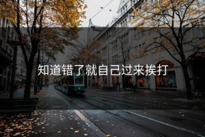 知道错了就自己过来挨打
