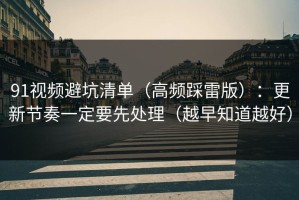 91视频避坑清单（高频踩雷版）：更新节奏一定要先处理（越早知道越好）