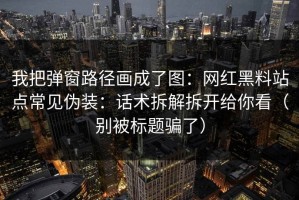 我把弹窗路径画成了图：网红黑料站点常见伪装：话术拆解拆开给你看（别被标题骗了）