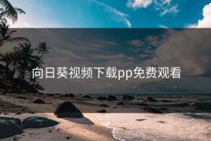 向日葵视频下载pp免费观看