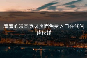 羞羞的漫画登录页面免费入口在线阅读秋蝉