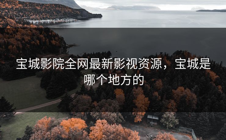 宝城影院全网最新影视资源，宝城是哪个地方的