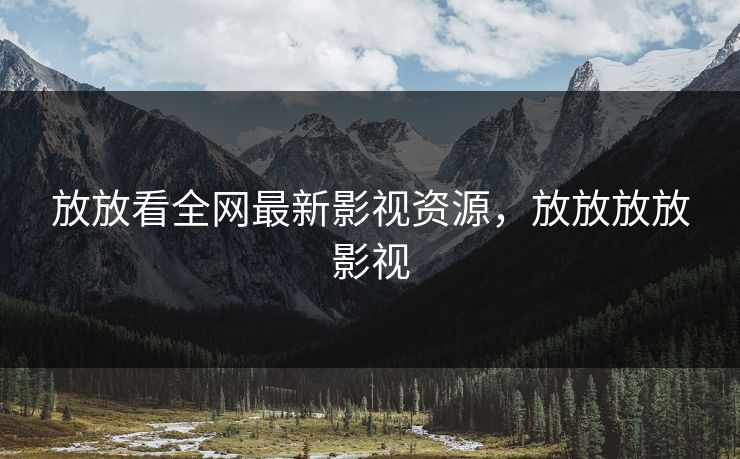 放放看全网最新影视资源，放放放放影视