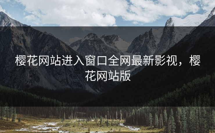 樱花网站进入窗口全网最新影视，樱花网站版