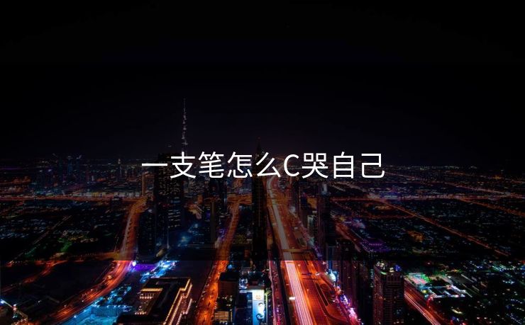 一支笔怎么C哭自己 一支笔怎么C哭自己