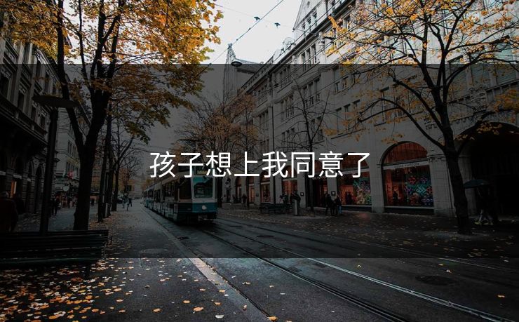 孩子想上我同意了