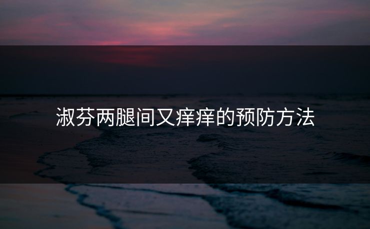 淑芬两腿间又痒痒的预防方法
