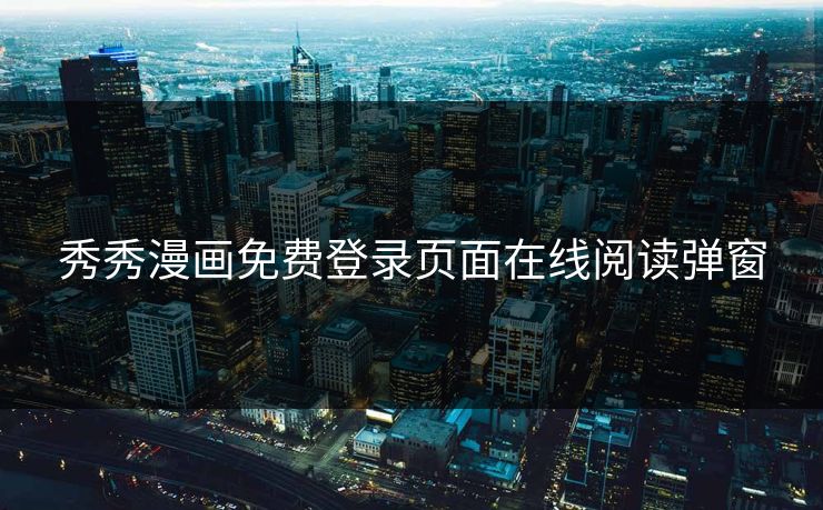 秀秀漫画免费登录页面在线阅读弹窗
