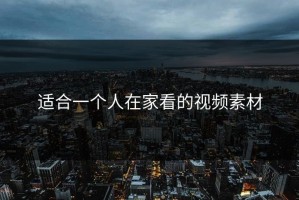 适合一个人在家看的视频素材