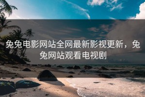 兔兔电影网站全网最新影视更新，兔兔网站观看电视剧