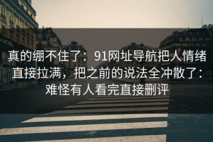 真的绷不住了：91网址导航把人情绪直接拉满，把之前的说法全冲散了：难怪有人看完直接删评