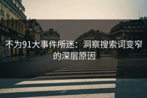 不为91大事件所迷：洞察搜索词变窄的深层原因