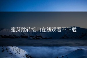 蜜芽跳转接口在线观看不下载