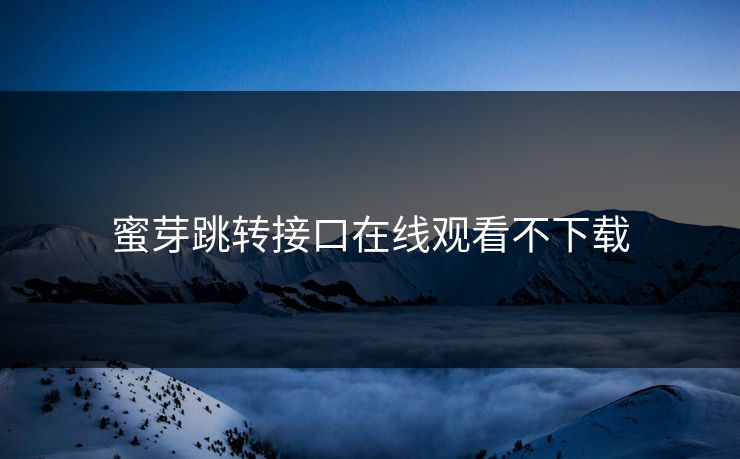 蜜芽跳转接口在线观看不下载