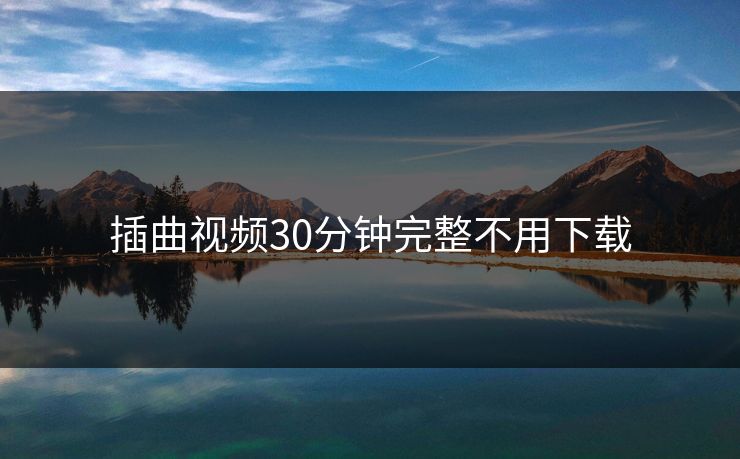 插曲视频30分钟完整不用下载 插曲视频30分钟完整不用下载