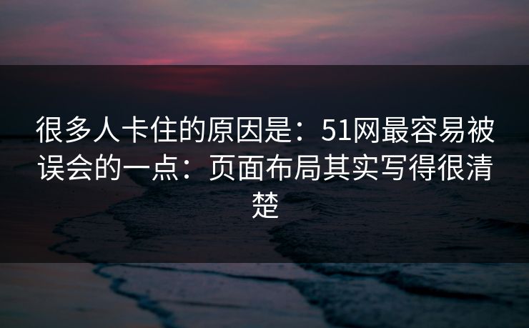 很多人卡住的原因是：51网最容易被误会的一点：页面布局其实写得很清楚